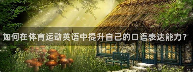 一竞技官网下载平台APP：如何在体育运动英语中提升自己的口语
