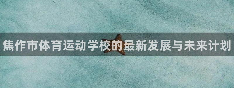 一竞技官网下载是干嘛的公司：焦作市体育运动学校的最新