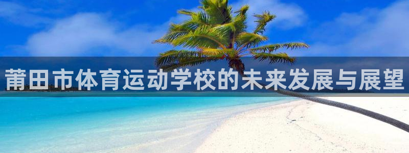 一竞技官方正版app集团：莆田市体育运动学校的未来发