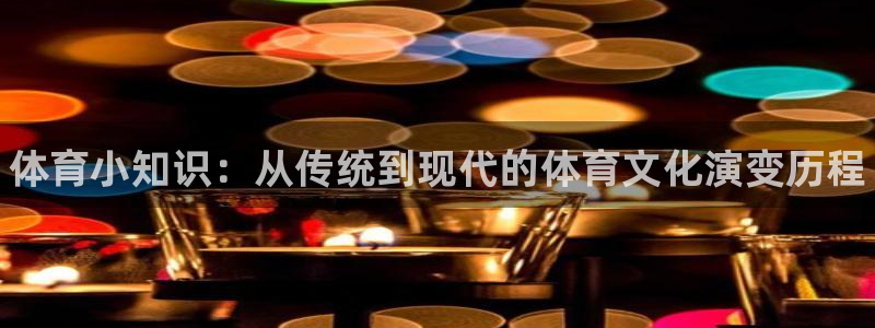 一竞技官网下载招商电话地址查询：体育小知识：从传统到