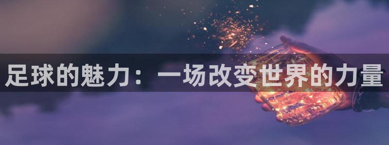 一竞技官网下载平台注册要钱吗安全吗：足球的魅力：一场改变世界