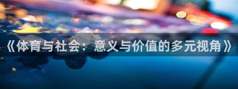 一竞技官方正版app官网：《体育与社会：意义与价值的多元视角
