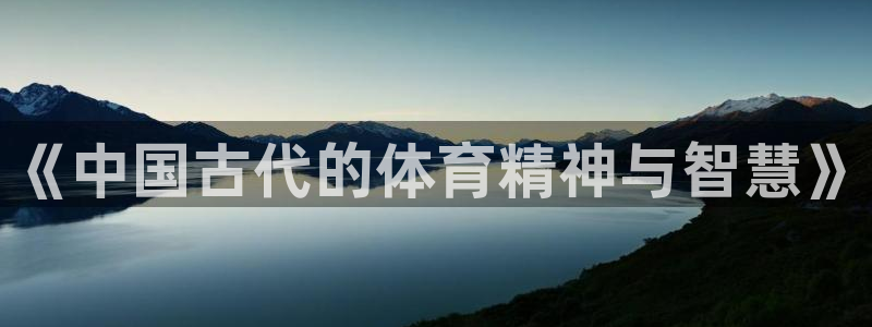 一竞技官网下载招商电话地址查询：《中国古代的体育精神
