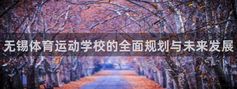 一竞技官网下载平台是正规平台吗：无锡体育运动学校的全