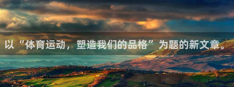 一竞技官方正版app集团官网网址：以“体育运动，塑造