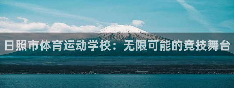 一竞技官网下载招商：日照市体育运动学校：无限可能的竞