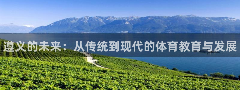 一竞技官方正版app集团官网首页网址：遵义的未来：从