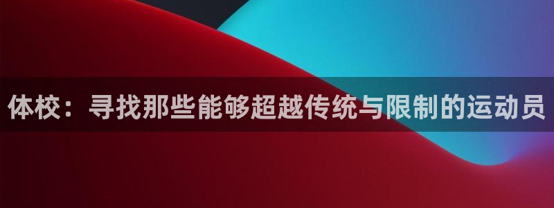 一竞技官方正版app集团简介：体校：寻找那些能够超越