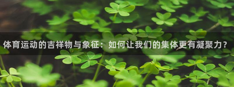 一竞技官网下载招商：体育运动的吉祥物与象征：如何让我