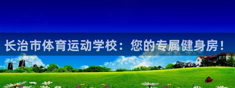 一竞技官方正版app集团官网网址：长治市体育运动学校
