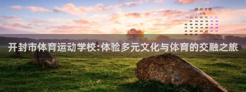 一竞技官网下载招商电话：开封市体育运动学校:体验多元