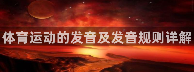 一竞技官方正版app集团官网网址：体育运动的发音及发音规则详
