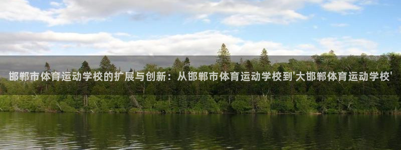 一竞技官方正版app官网：邯郸市体育运动学校的扩展与创新：从