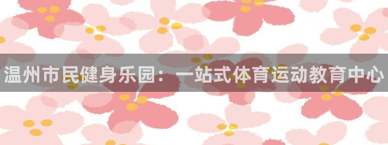 一竞技官方正版app集团简介：温州市民健身乐园：一站