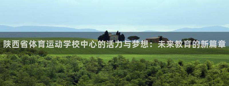 一竞技官方平台体育：陕西省体育运动学校中心的活力与梦想：未来