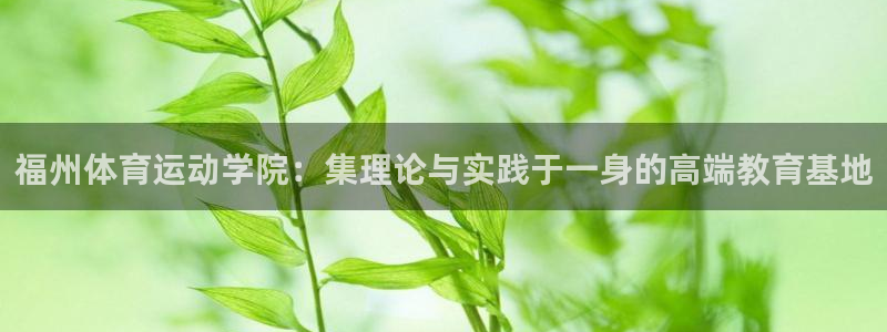 一竞技官网下载招商电话地址查询：福州体育运动学院：集
