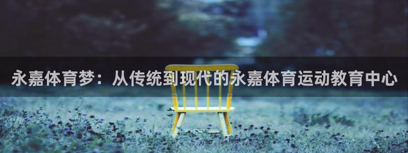 一竞技官方正版app集团官网首页：永嘉体育梦：从传统