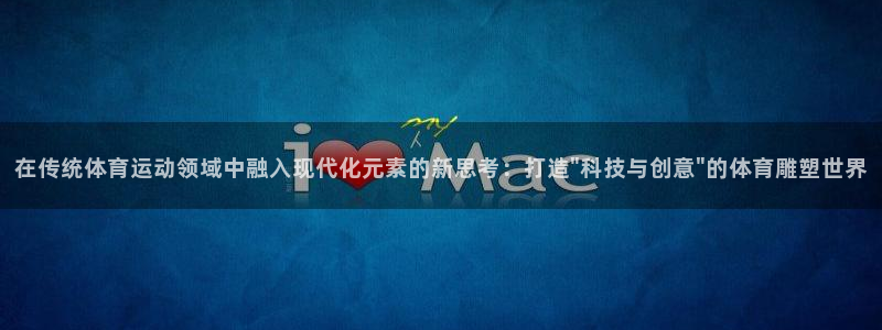 一竞技官网下载平台：在传统体育运动领域中融入现代化元素的新思