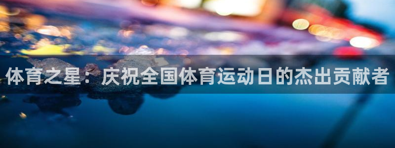  一竞技官网测试：体育之星：庆祝全国体育运动日的杰出贡献者
